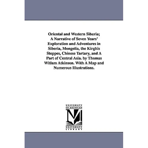 Oriental and Western Siberia; A Narrative of Seven Years' Exploration and Adventures in Siberia, Mongolia, the Kirghis Steppes, Chinese Tartary, and A