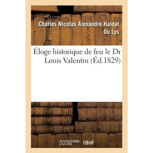 Éloge Historique de Feu Le Dr Louis Valentin