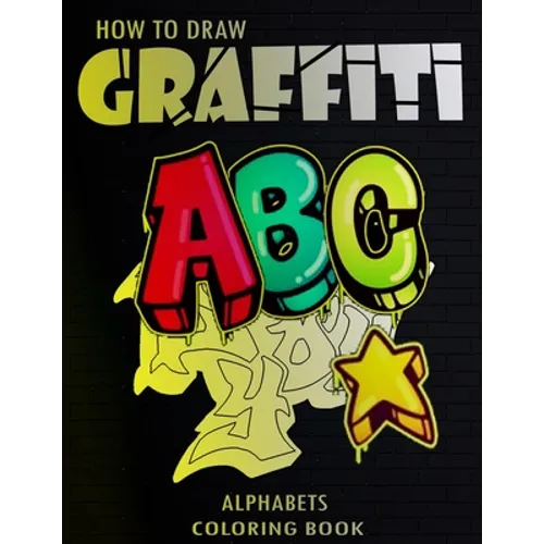 How To Draw Graffiti Alphabets A B C Coloring Book: : A Funny Amazing Street Art For Kids Boys Coloring Pages For All Levels, Basic Lettering Lessons