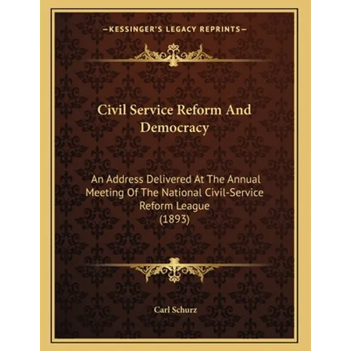 Civil Service Reform And Democracy: An Address Delivered At The Annual Meeting Of The National Civil-Service Reform League (1893)