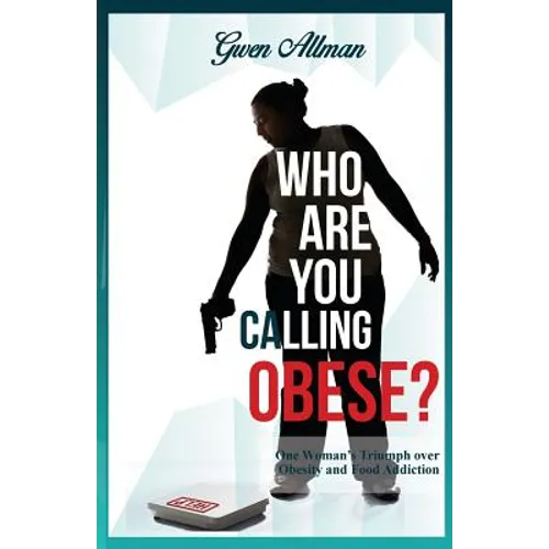 Who Are You Calling Obese?: One Woman's Triumph over Obesity and Food Addiction