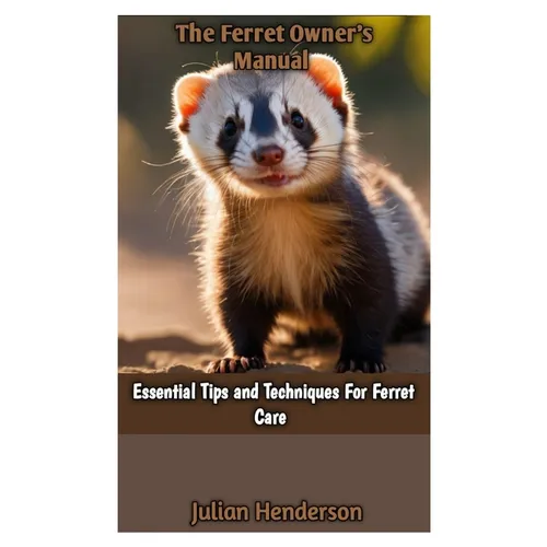The Ferret Owner's Manual: Essential Tips and Techniques For Ferret Care