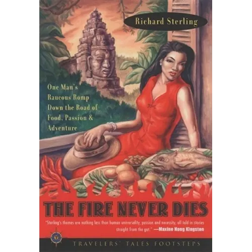 The Fire Never Dies: One Man's Raucous Romp Down the Road of Food, Passion, and Adventure
