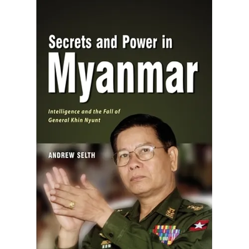 Secrets and Power in Myanmar: Intelligence and the Fall of General Khin Nyunt