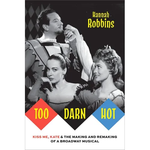 Too Darn Hot: Kiss Me, Kate & the Making and Remaking of a Broadway Musical