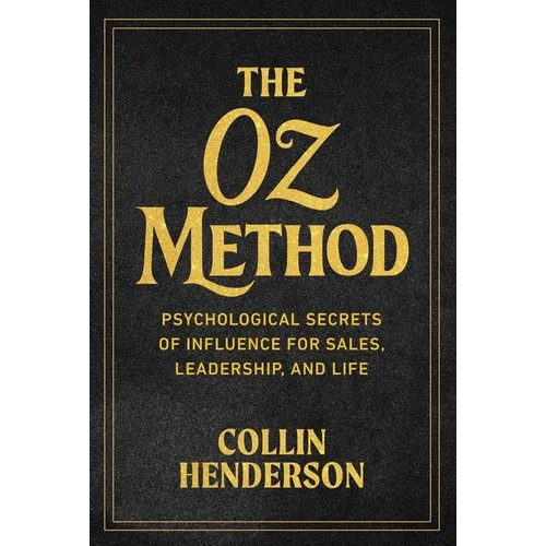 The Oz Method: Psychological Secrets of Influence for Sales, Leadership, and Life