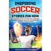 Inspiring Soccer Stories for Kids: 14 Amazing Tales of Soccer Legends - Fostering Resilience, Leadership, and Passion for the Game in Young Champions