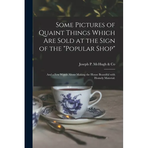 Some Pictures of Quaint Things Which Are Sold at the Sign of the "Popular Shop": and a Few Words About Making the House Beautiful With Homely Material