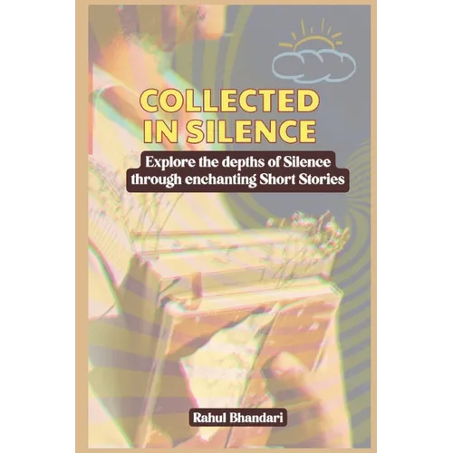 Collected in Silence: Explore the depths of Silence through enchanting Short Stories