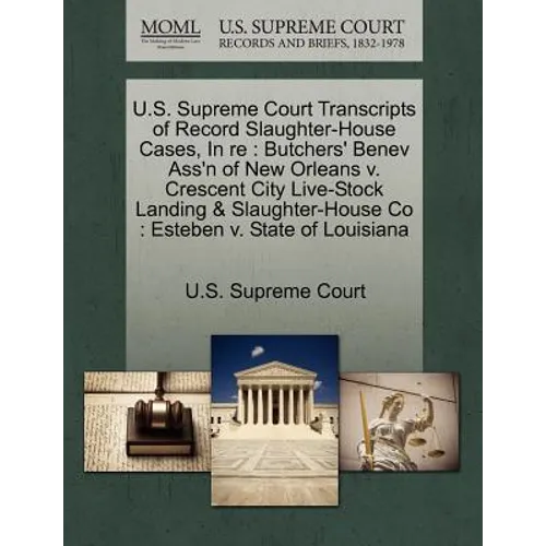 U.S. Supreme Court Transcripts of Record Slaughter-House Cases, in Re: Butchers' Benev Ass'n of New Orleans V. Crescent City Live-Stock Landing & Slau