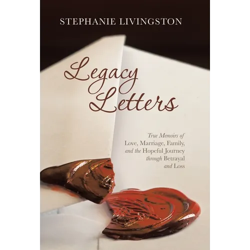 Legacy Letters: True Memoirs of Love, Marriage, Family, and the Hopeful Journey through Betrayal and Loss