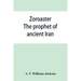 Zoroaster: the prophet of ancient Iran