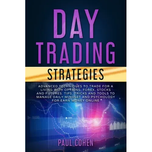 Day Trading Strategies: Advanced Techniques to Trade for a Living with Options, Forex, Stocks and Futures. Tips, Tricks and Tools to Manage Da