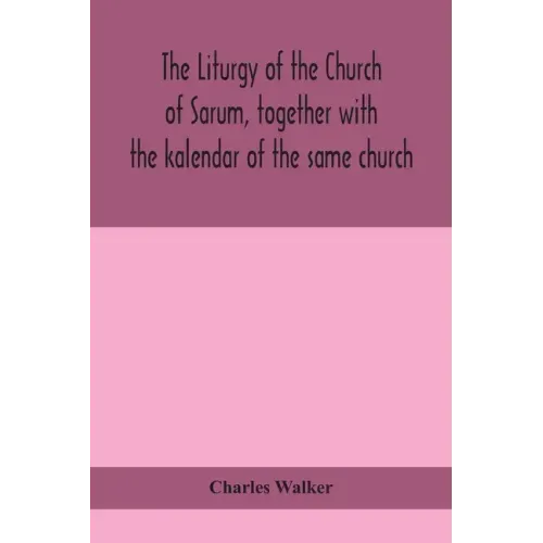 The liturgy of the Church of Sarum, together with the kalendar of the same church