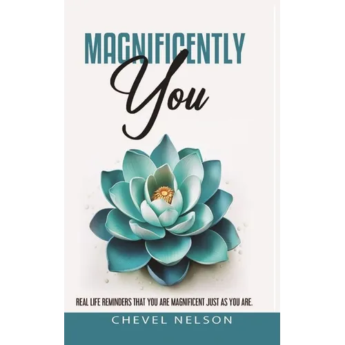 Magnificently You: Real Life Reminders That You Are Magnificent Just As You Are
