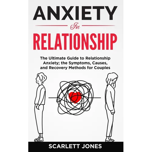 Anxiety in Relationship: The Ultimate Guide to Relationship Anxiety; the Symptoms, Causes, and Recovery Methods for Couples.