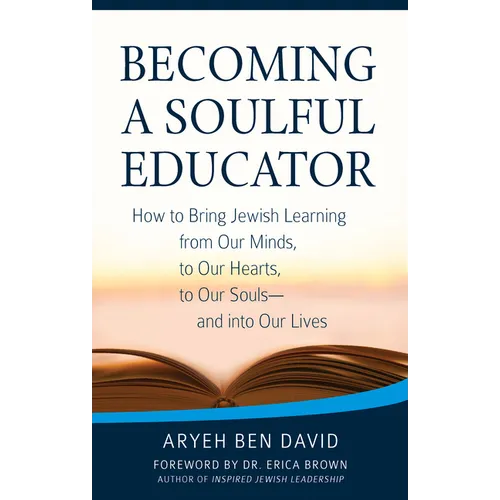 Becoming a Soulful Educator: How to Bring Jewish Learning from Our Minds, to Our Hearts, to Our Souls--And Into Our Lives