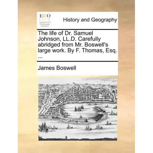 The Life of Dr. Samuel Johnson, LL.D. Carefully Abridged from Mr. Boswell's Large Work. by F. Thomas, Esq. ...