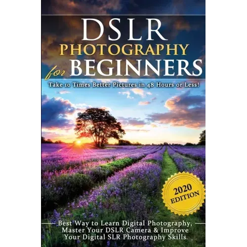 DSLR Photography for Beginners: Take 10 Times Better Pictures in 48 Hours or Less! Best Way to Learn Digital Photography, Master Your DSLR Camera & Im