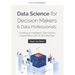 Data Science for Decision Makers & Data Professionals: Creating an Intelligent, Data-Driven Organization with AI, BI & Big Data