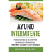 Ayuno Intermitente: Plan De Comidas De 30 Dias Para Desarrollar Mas Musculo, Mantenerse Delgado Y Estar Saludable