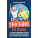 Strength Training for Seniors: The Ultimate Home Workout Program with Simple Exercises for Improving Balance, Energy, and Building Muscle