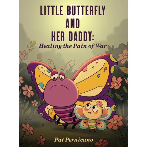 Little Butterfly and Her Daddy: Healing the Pain of War: A Children's Story About Trauma, Healing, and a Parent Returning from War