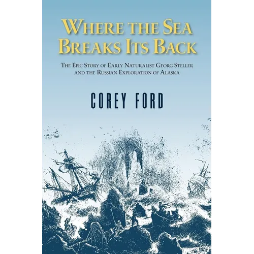 Where the Sea Breaks Its Back: The Epic Story of the Early Naturalist Georg Steller and the Russian Exploration of Alaska