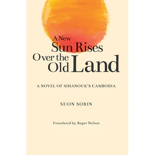 A New Sun Rises Over the Old Land: A Novel of Sihanouk's Cambodia