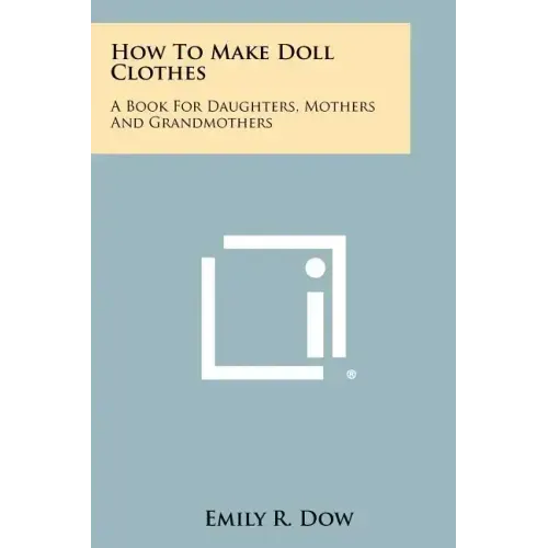How to Make Doll Clothes: A Book for Daughters, Mothers and Grandmothers