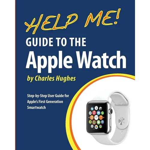 Help Me! Guide to the Apple Watch: Step-by-Step User Guide for Apple's First Generation Smartwatch