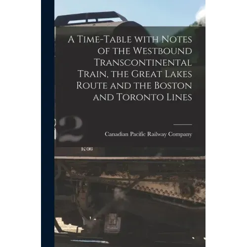 A Time-table With Notes of the Westbound Transcontinental Train, the Great Lakes Route and the Boston and Toronto Lines [microform]