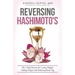 Reversing Hashimoto's: A 3-Step Process for Losing Weight, Ending Fatigue and Reducing Brain Fog