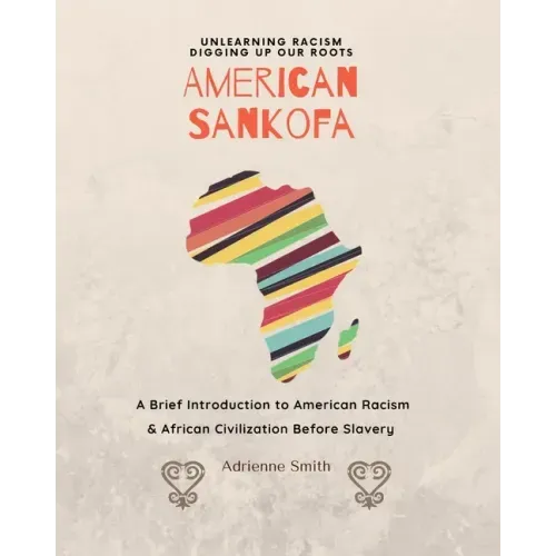 American Sankofa: Unlearning Racism. Digging up our Roots. A Brief Introduction to American Racism & African Civilization Before Slavery