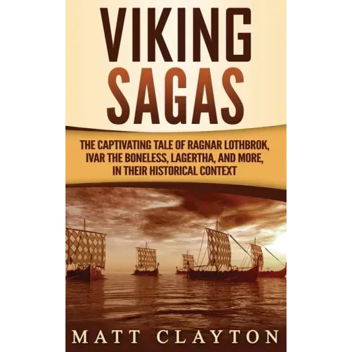 Viking Sagas: The Captivating Tale of Ragnar Lothbrok, Ivar the Boneless, Lagertha, and More, in Their Historical Context