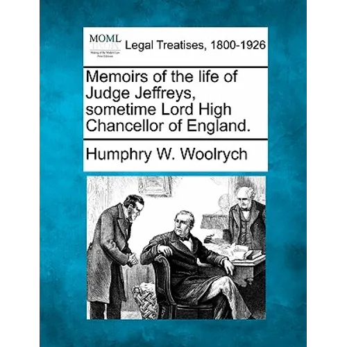 Memoirs of the Life of Judge Jeffreys, Sometime Lord High Chancellor of England.