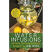 Water Infusions: Refreshing, Detoxifying and Healthy Recipes for Your Home Infuser