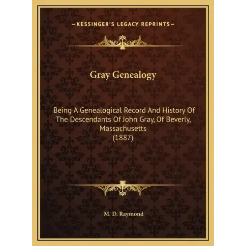 Gray Genealogy: Being A Genealogical Record And History Of The Descendants Of John Gray, Of Beverly, Massachusetts (1887)