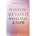 Wisdom Beyond What You Know: How to Shift from Being Driven by the Mind to Living from the Heart and Intuition
