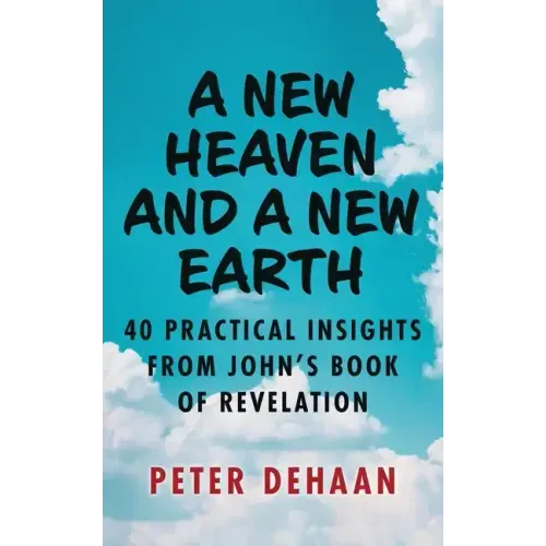 A New Heaven and a New Earth: 40 Practical Insights from John's Book of Revelation
