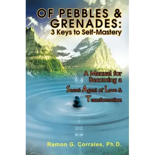 Of Pebbles & Grenades: 3 Keys to Self-Mastery: A Manual for Becoming a Secret Agent of Love & Transformation
