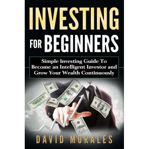 Investing For Beginners- Simple Investing Guide to Become an Intelligent Investor and Grow Your Wealth Continuously