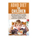 ADHD Diet For Children: Recipes and Diet to Help Your Child Focus, Perform Better at School, and Overcome ADHD For Life