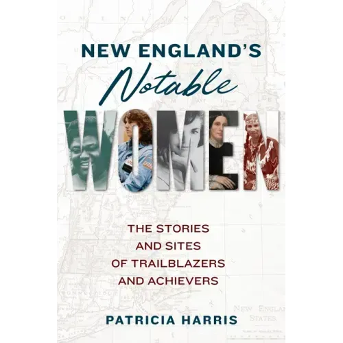 New England's Notable Women: The Stories and Sites of Trailblazers and Achievers