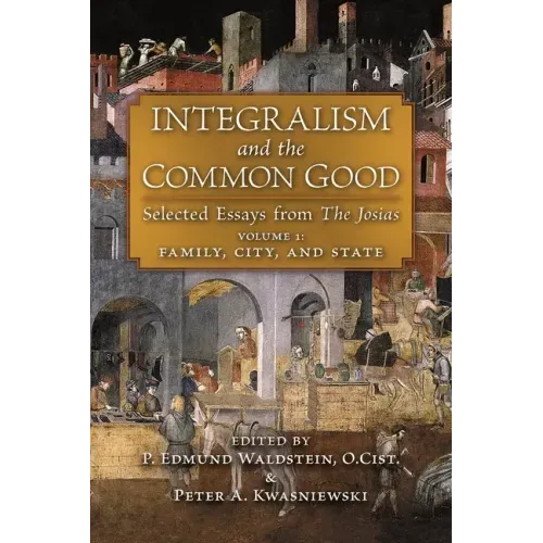Integralism and the Common Good: Selected Essays from The Josias (Volume 1: Family, City, and State)