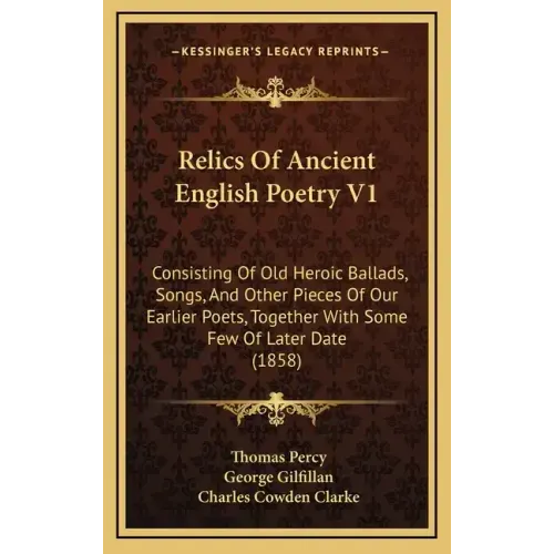 Relics Of Ancient English Poetry V1: Consisting Of Old Heroic Ballads, Songs, And Other Pieces Of Our Earlier Poets, Together With Some Few Of Later D