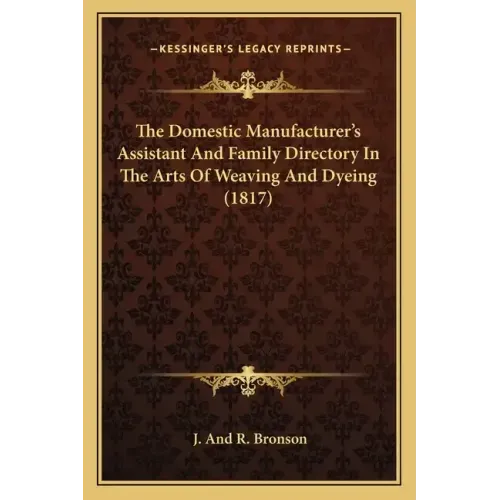 The Domestic Manufacturer's Assistant and Family Directory in the Arts of Weaving and Dyeing (1817)