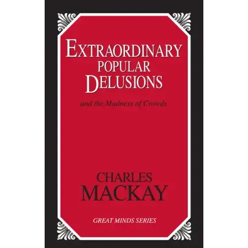 Extraordinary Popular Delusions: And the Madness of Crowds