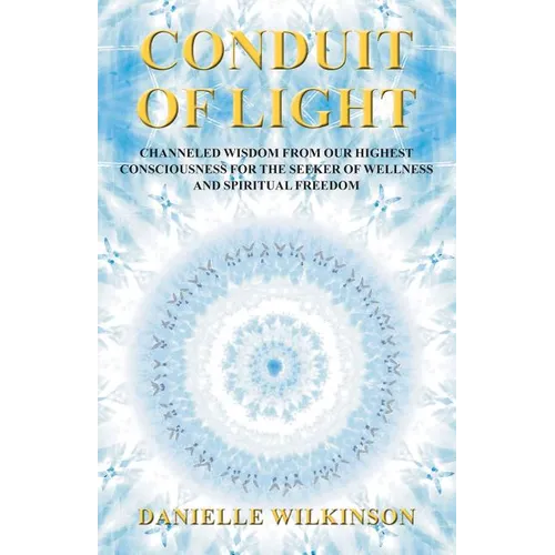 Conduit of Light: Channeled Wisdom from Our Highest Consciousness for the Seeker of Wellness and Spiritual Freedom