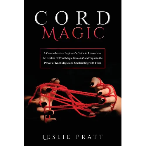 CORD Magic: A Comprehensive Beginner's Guide to Learn about the Realms of Cord Magic from A-Z and Tap into the Power of Knot Magic